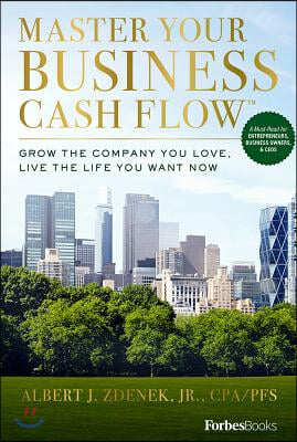 Master Your Business Cash Flow: Grow the Company You Love, Live the Life You Want Now