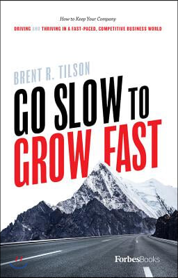 Go Slow to Grow Fast: How to Keep Your Company Driving and Thriving in a Fast-Paced, Competitive Business World