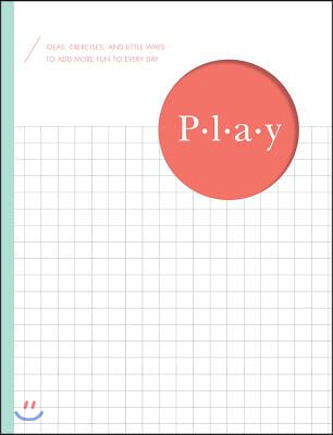 Play: Ideas, Exercises, and Little Ways to Add More Fun to Every Day