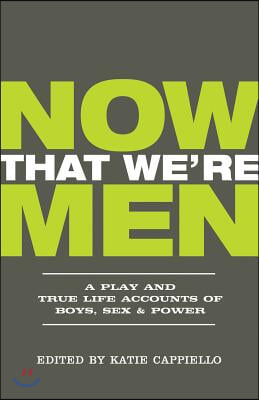 Now That We're Men: A Play and True Life Accounts of Boys, Sex & Power