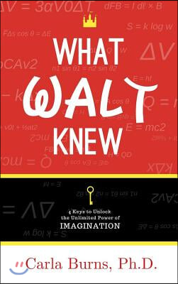 What Walt Knew: 4 Keys to Unlock the Unlimited Power of Your Imagination