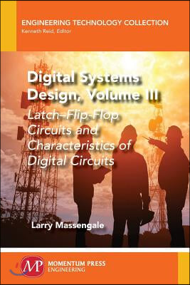 Digital Systems Design, Volume III: Latch-Flip-Flop Circuits and Characteristics of Digital Circuits