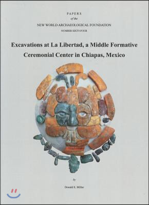 Excavations at La Libertad: A Middle Formative Ceremonial Center in Chiapas, Mexico Number 64 Volume 64