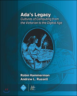 Ada&#39;s Legacy: Cultures of Computing from the Victorian to the Digital Age