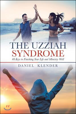 The Uzziah Syndrome: 40 Keys to Finishing Your Life and Ministry Well