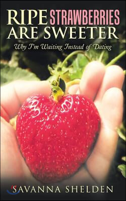 Ripe Strawberries Are Sweeter: Why I&#39;M Waiting Instead of Dating