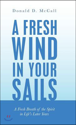 A Fresh Wind in Your Sails: A Fresh Breath of the Spirit in Life&#39;s Later Years