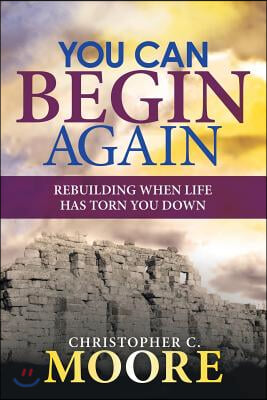 You Can Begin Again: Rebuilding When Life Has Torn You Down