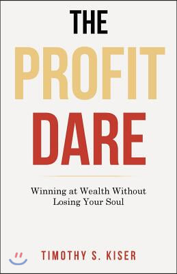 The Profit Dare: Winning at Wealth Without Losing Your Soul