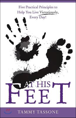 At His Feet: Five Practical Principles to Help You Live Victoriously, Every Day!