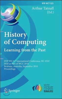 History of Computing: Learning from the Past: IFIP WG 9.7 International Conference, HC 2010, Held as Part of WCC 2010, Brisbane, Australia, September