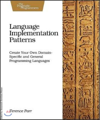 Language Implementation Patterns: Create Your Own Domain-Specific and General Programming Languages