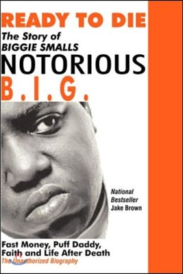 Ready to Die: The Story of Biggie Smalls--Notorious B.I.G.: Fast Money, Puff Daddy, Faith and Life After Death