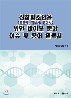 신참법조인(변호사, 법무사, 행정사)을 위한 바이오 분야 이슈 및 용어 필독서