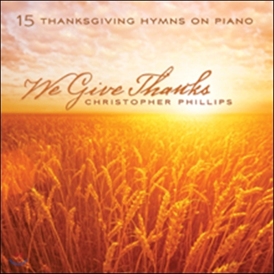 Christopher Phillips - We Give Thanks: 15 Thanksgiving Hymns on Piano