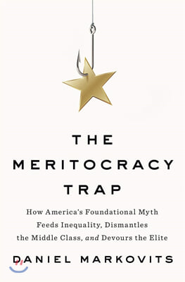 The Meritocracy Trap: How America&#39;s Foundational Myth Feeds Inequality, Dismantles the Middle Class, and Devours the Elite (Hardcover)