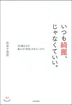 いつも綺麗,じゃなくていい。 