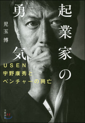 起業家の勇氣 USEN宇野康秀とベンチャ-の興亡