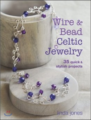 Wire &amp; Bead Celtic Jewelry: 35 Quick &amp; Stylish Projects