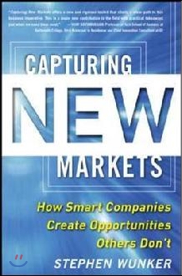 Capturing New Markets: How Smart Companies Create Opportunities Others Don&#39;t