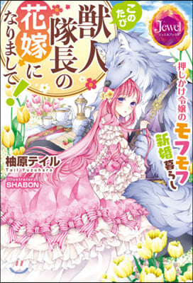 このたび獸人隊長の花嫁になりまして! 押しかけ令孃のモフモフ新婚暮らし 