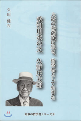 愛知用水の父 久野庄太郞 大欲の菩薩道に生き,哲學者として生きた