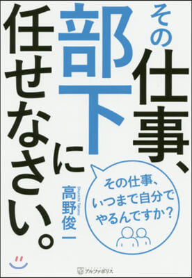 その仕事,部下に任せなさい。