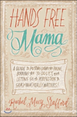 Hands Free Mama: A Guide to Putting Down the Phone, Burning the To-Do List, and Letting Go of Perfection to Grasp What Really Matters!