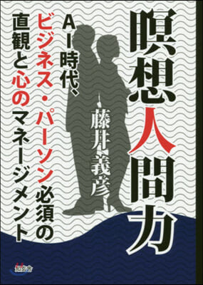 瞑想人間力 AI時代,ビジネス.パ-ソン必須の直觀と心のマネ-ジメント 