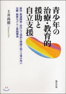 靑少年の治療.敎育的援助と自立支援 虐待.發達障害.非行など深刻な問題を抱える靑少年の治療.敎育モデルと實踐構造