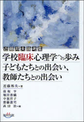 學校臨床心理學への步み 子どもたちとの出會い,敎師たちとの出會い 近藤邦夫論考集