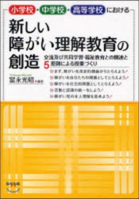 小學校.中學校.高等學校における新しい障がい理解敎育の創造 交流及び共同學習.福祉敎育との關連と5原則による授業づくり