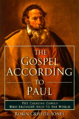 The Gospel According to Paul: The Creative Genius Who Brought Jesus to the World