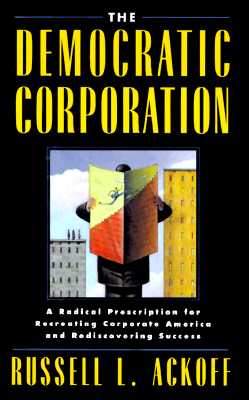 The Democratic Corporation: A Radical Prescription for Recreating Corporate America and Rediscovering Success