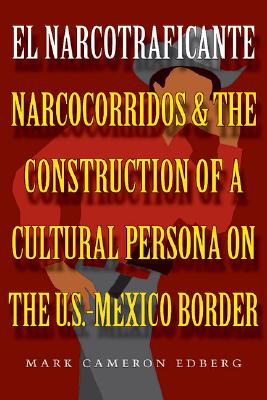 El Narcotraficante: Narcocorridos and the Construction of a Cultural Persona on the U.S.-Mexico Border