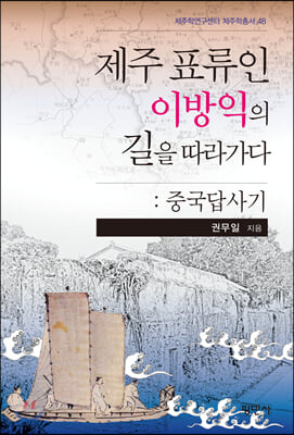 제주표류인 이방익의 길을 따라가다: 중국답사기(제주학연구센터 제주학총서 48)