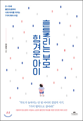 흔들리는 부모 힘겨운 아이 : 0~10세 불안으로부터 나와 아이를 지키는 7가지 육아 수업