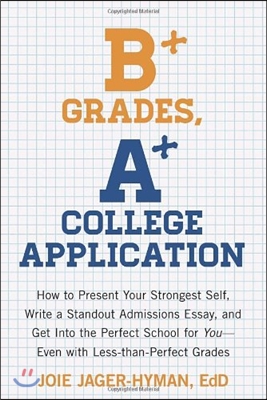 B+ Grades, A+ College Application: How to Present Your Strongest Self, Write a Standout Admissions Essay, and Get Into the Perfect School for You - Ev