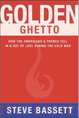 Golden Ghetto: How the Americans &amp; French Fell in &amp; Out of Love During the Cold War