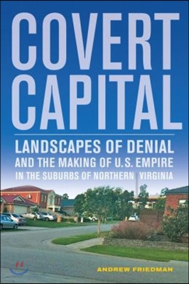 Covert Capital: Landscapes of Denial and the Making of U.S. Empire in the Suburbs of Northern Virginia Volume 37