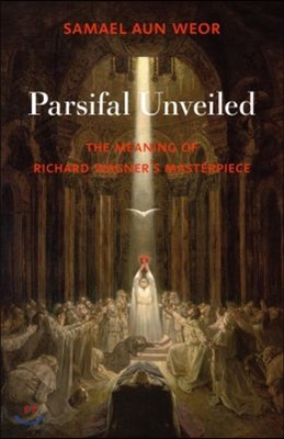 Parsifal Unveiled: The Meaning of Richard Wagner&#39;s Masterpiece