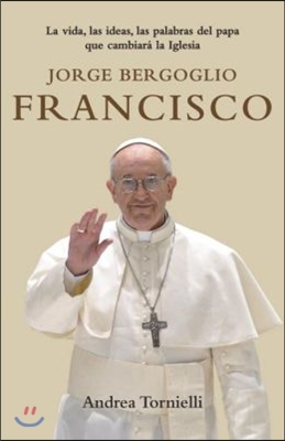 Jorge Bergoglio Francisco / Jorge Bergoglio Francisco: Life, Ideas, Words of the Pope That Will Change the: La Vida, Las Ideas, Las Palabras del Papa