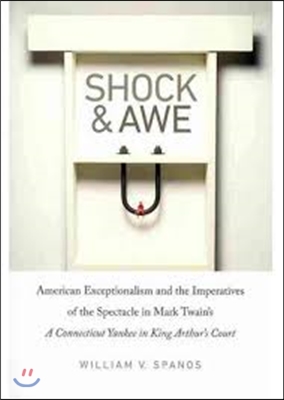 Shock and Awe: American Exceptionalism and the Imperatives of the Spectacle in Mark Twain&#39;s a Connecticut Yankee in King Arthur&#39;s Cou