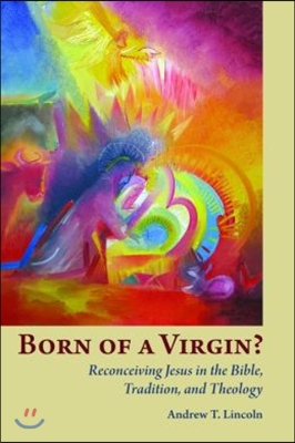 Born of a Virgin?: Reconceiving Jesus in the Bible, Tradition, and Theology