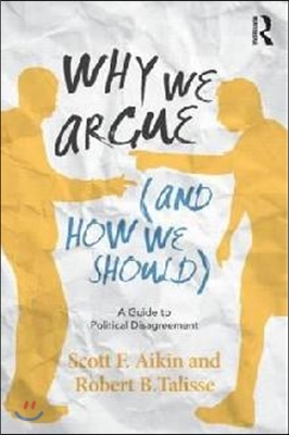 Why We Argue (and How We Should): A Guide to Political Disagreement