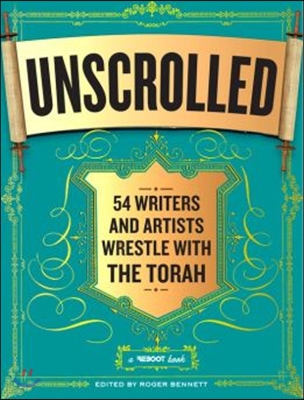 Unscrolled: 54 Writers and Artists Wrestle with the Torah: A Reboot Book