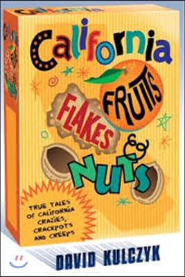 California Fruits, Flakes &amp; Nuts: True Tales of California Crazies, Crackpots and Creeps