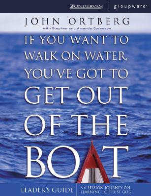 If You Want to Walk on Water, You&#39;ve Got to Get Out of the Boat Leader&#39;s Guide: A 6-Session Journey on Learning to Trust God