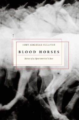 Blood Horses: Notes of a Sportswriter&#39;s Son