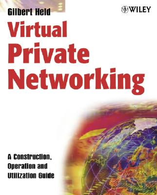 Virtual Private Networking: A Construction, Operation and Utilization Guide